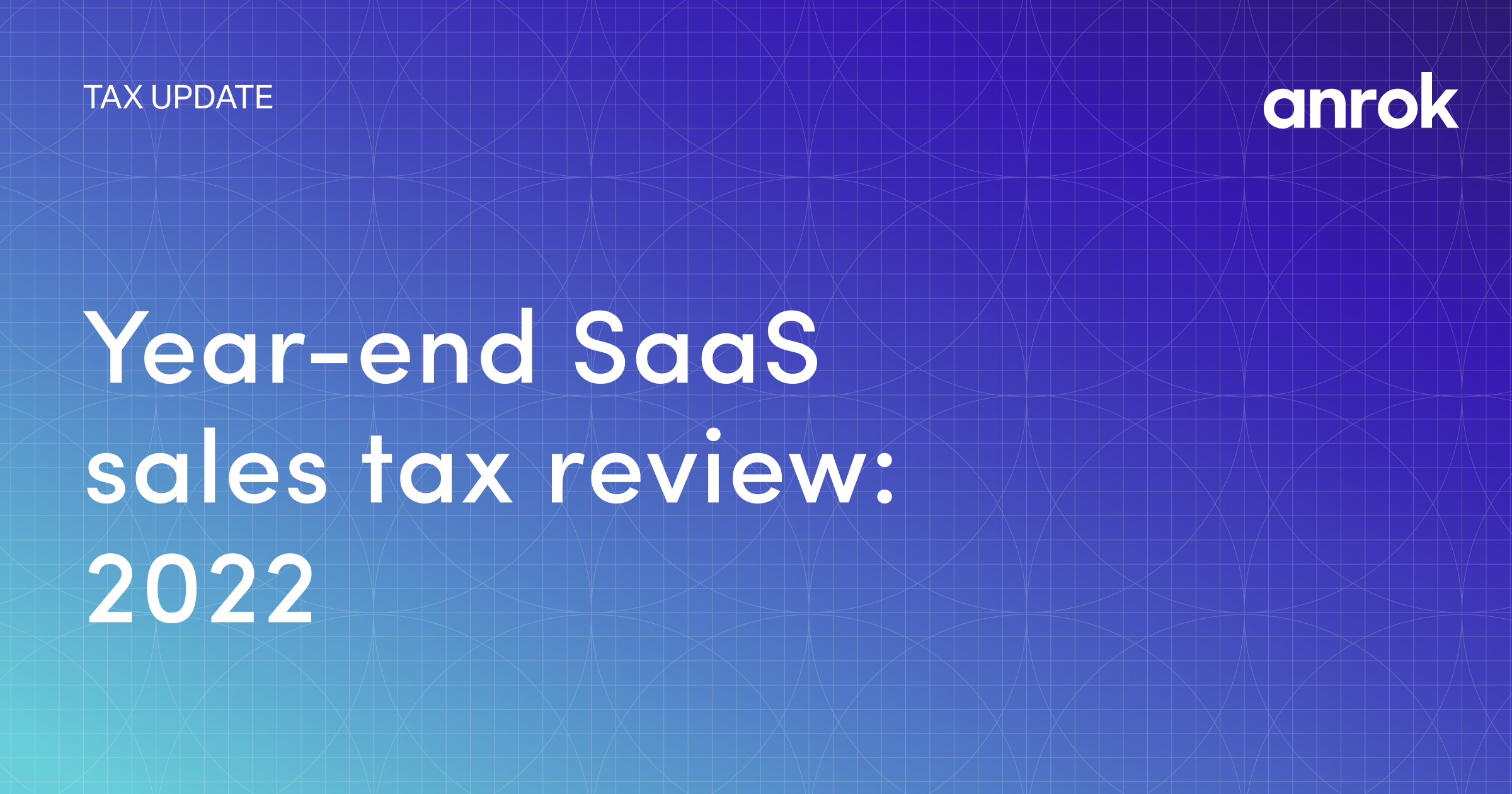 Year end SaaS Sales Tax Review 2022 Anrok year-end-saas-sales-tax-review-2022-anrok